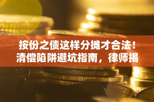 济南按份之债这样分摊才合法！清偿陷阱避坑指南，律师揭秘关键条款