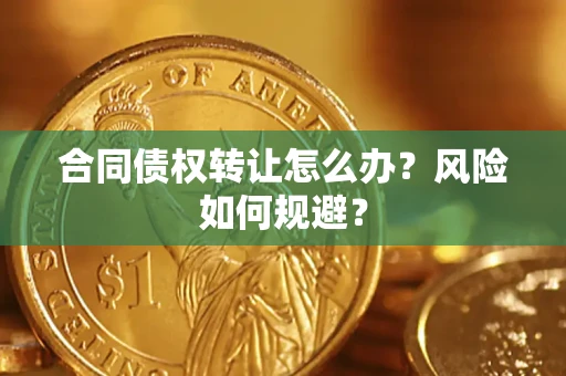 济南合同债权转让怎么办？风险如何规避？