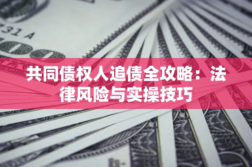 济南共同债权人追债全攻略：法律风险与实操技巧