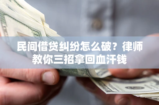 济南民间借贷纠纷怎么破？律师教你三招拿回血汗钱