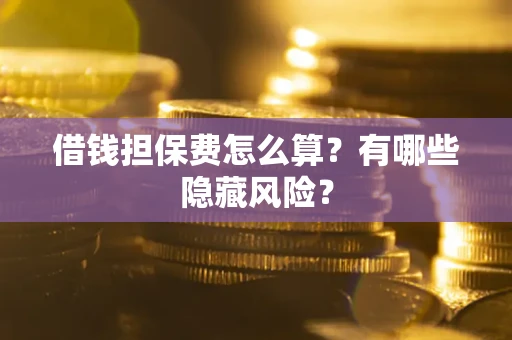 济南借钱担保费怎么算？有哪些隐藏风险？