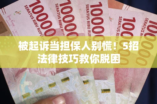 济南被起诉当担保人别慌！5招法律技巧救你脱困
