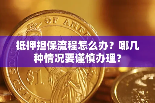 济南抵押担保流程怎么办？哪几种情况要谨慎办理？
