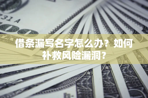 济南借条漏写名字怎么办？如何补救风险漏洞？