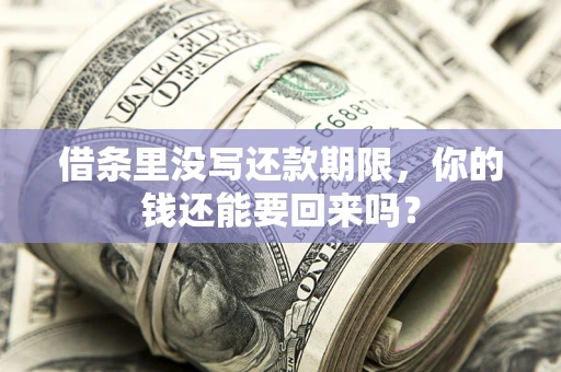 济南借条里没写还款期限，你的钱还能要回来吗？
