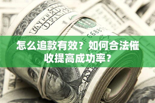 济南怎么追款有效？如何合法催收提高成功率？
