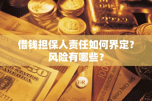 济南借钱担保人责任如何界定?风险有哪些? 济南借钱担保人责任如何界定?风险有哪些?