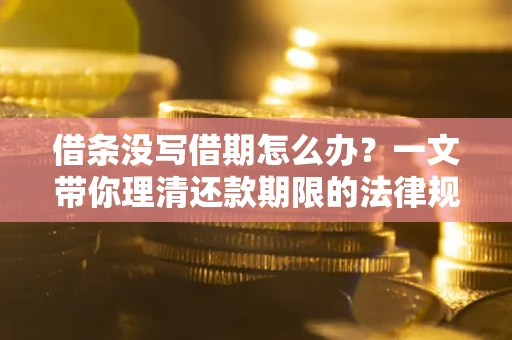 济南借条没写借期怎么办？一文带你理清还款期限的法律规则