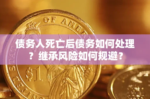 济南债务人死亡后债务如何处理？继承风险如何规避？