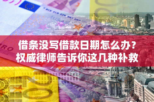 济南借条没写借款日期怎么办？权威律师告诉你这几种补救方法！