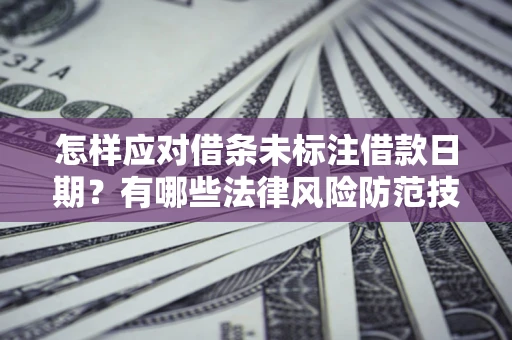 济南怎样应对借条未标注借款日期？有哪些法律风险防范技巧？