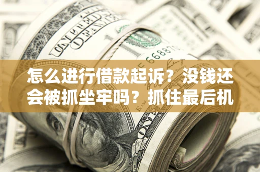 济南怎么进行借款起诉？没钱还会被抓坐牢吗？抓住最后机会！