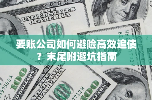 济南要账公司如何避险高效追债？末尾附避坑指南