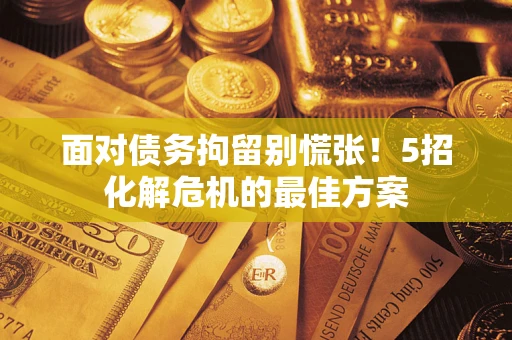 济南面对债务拘留别慌张！5招化解危机的最佳方案