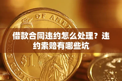 济南借款合同违约怎么处理？违约索赔有哪些坑