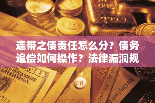 济南连带之债责任怎么分？债务追偿如何操作？法律漏洞规避指南
