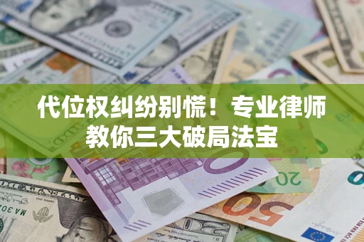 济南代位权纠纷别慌！专业律师教你三大破局法宝