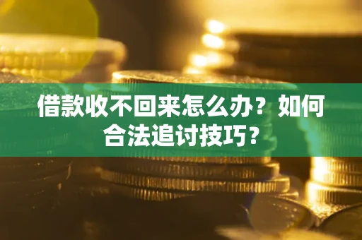济南借款收不回来怎么办？如何合法追讨技巧？