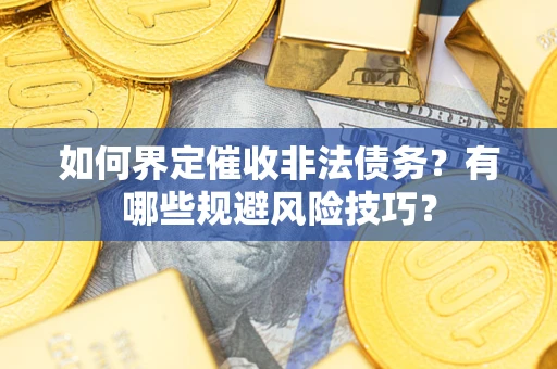济南如何界定催收非法债务？有哪些规避风险技巧？