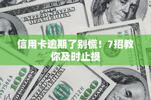 济南信用卡逾期了别慌！7招教你及时止损