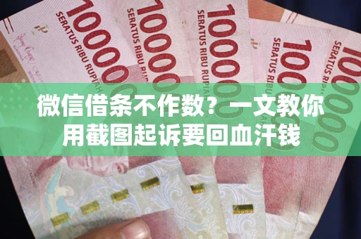济南微信借条不作数？一文教你用截图起诉要回血汗钱