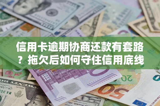 济南信用卡逾期协商还款有套路？拖欠后如何守住信用底线？