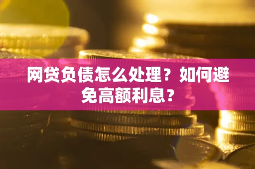 济南网贷负债怎么处理？如何避免高额利息？