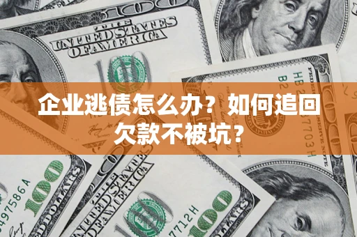 济南企业逃债怎么办？如何追回欠款不被坑？
