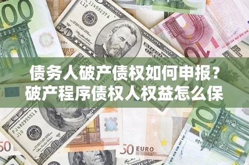 济南债务人破产债权如何申报？破产程序债权人权益怎么保障？