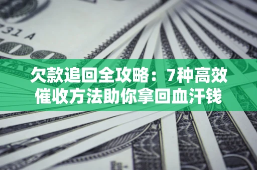 济南欠款追回全攻略：7种高效催收方法助你拿回血汗钱