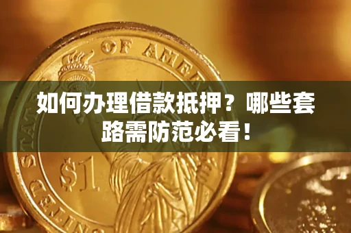 济南如何办理借款抵押？哪些套路需防范必看！