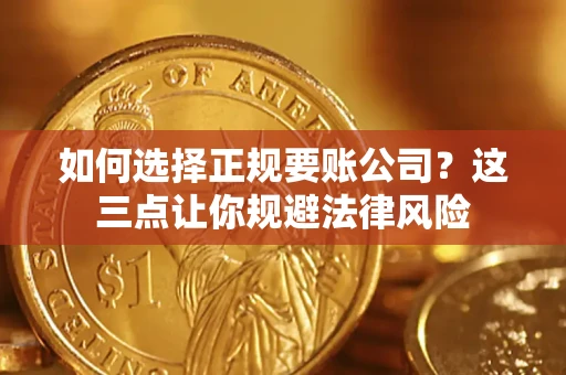 济南如何选择正规要账公司？这三点让你规避法律风险