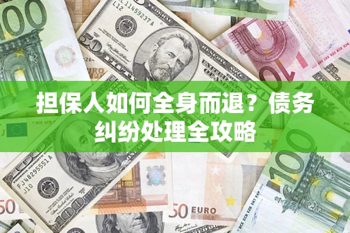 济南担保人如何全身而退？债务纠纷处理全攻略
