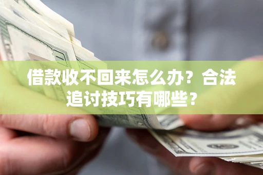 济南借款收不回来怎么办？合法追讨技巧有哪些？