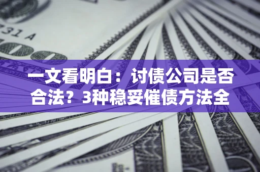 济南一文看明白：讨债公司是否合法？3种稳妥催债方法全解析