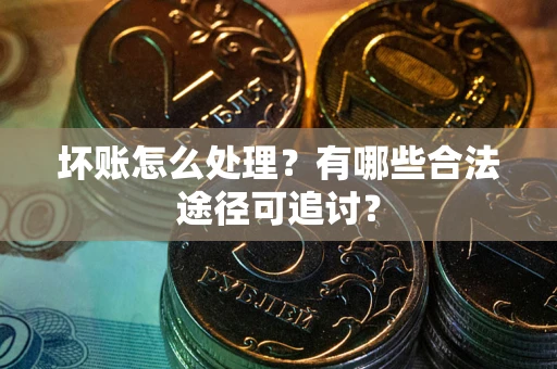 济南坏账怎么处理？有哪些合法途径可追讨？
