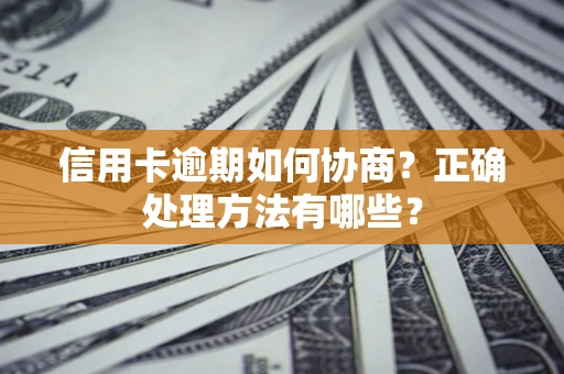 济南信用卡逾期如何协商？正确处理方法有哪些？