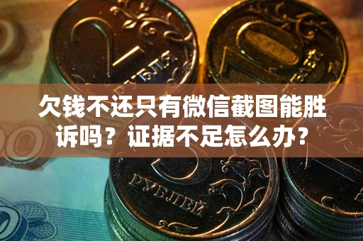 济南欠钱不还只有微信截图能胜诉吗？证据不足怎么办？