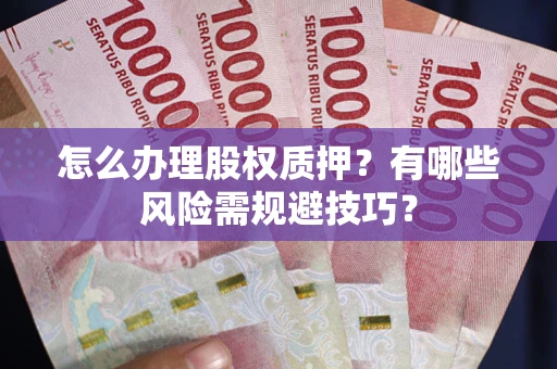 济南怎么办理股权质押？有哪些风险需规避技巧？