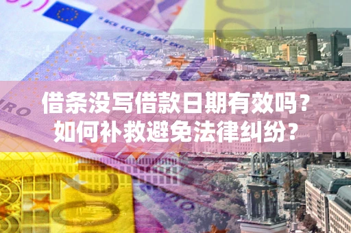 济南借条没写借款日期有效吗？如何补救避免法律纠纷？