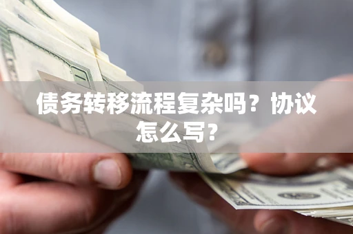 济南债务转移流程复杂吗？协议怎么写？