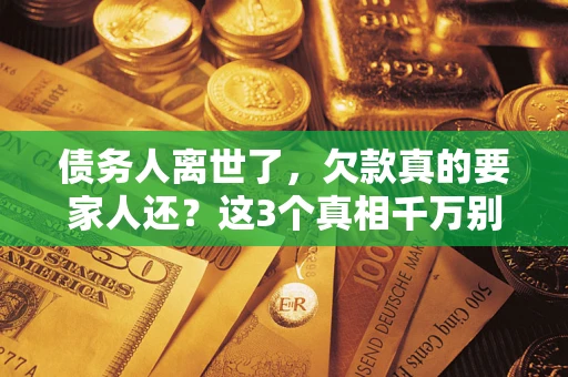 济南债务人离世了，欠款真的要家人还？这3个真相千万别弄错