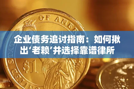 济南企业债务追讨指南：如何揪出‘老赖’并选择靠谱律所