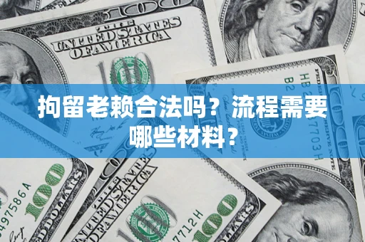 济南拘留老赖合法吗？流程需要哪些材料？