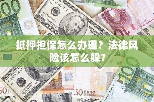 济南抵押担保怎么办理？法律风险该怎么躲？