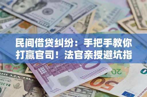 济南民间借贷纠纷：手把手教你打赢官司！法官亲授避坑指南