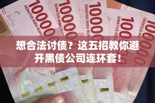 济南想合法讨债？这五招教你避开黑债公司连环套！