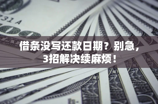 济南借条没写还款日期？别急，3招解决续麻烦！