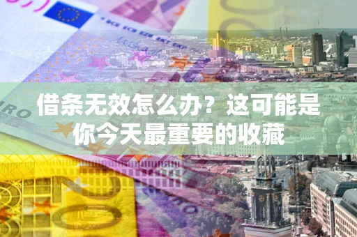 济南借条无效怎么办？这可能是你今天最重要的收藏