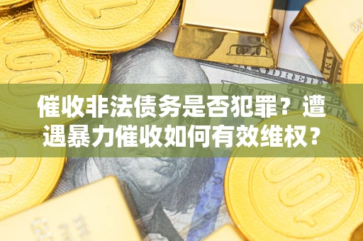 济南催收非法债务是否犯罪？遭遇暴力催收如何有效维权？